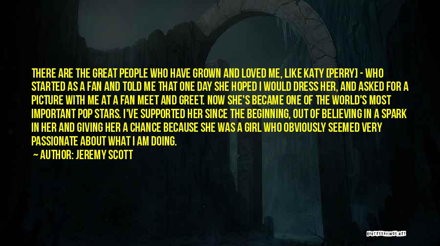 Jeremy Scott Quotes: There Are The Great People Who Have Grown And Loved Me, Like Katy [perry] - Who Started As A Fan