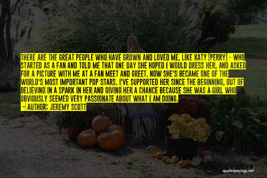 Jeremy Scott Quotes: There Are The Great People Who Have Grown And Loved Me, Like Katy [perry] - Who Started As A Fan