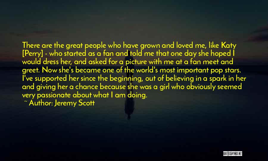 Jeremy Scott Quotes: There Are The Great People Who Have Grown And Loved Me, Like Katy [perry] - Who Started As A Fan