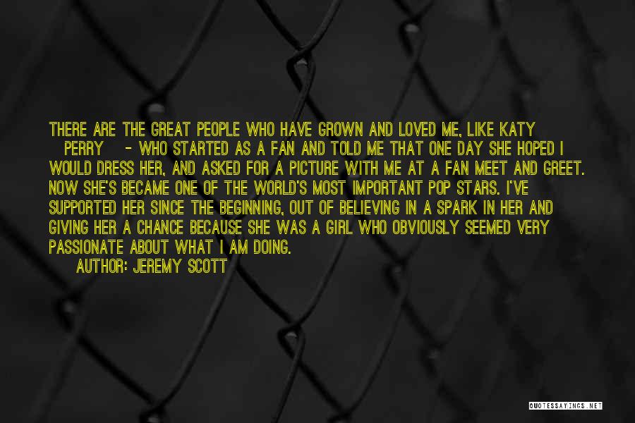 Jeremy Scott Quotes: There Are The Great People Who Have Grown And Loved Me, Like Katy [perry] - Who Started As A Fan