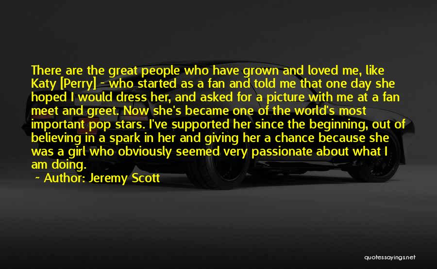 Jeremy Scott Quotes: There Are The Great People Who Have Grown And Loved Me, Like Katy [perry] - Who Started As A Fan