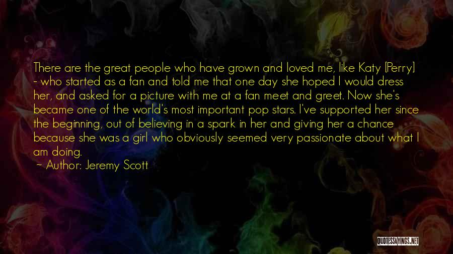 Jeremy Scott Quotes: There Are The Great People Who Have Grown And Loved Me, Like Katy [perry] - Who Started As A Fan