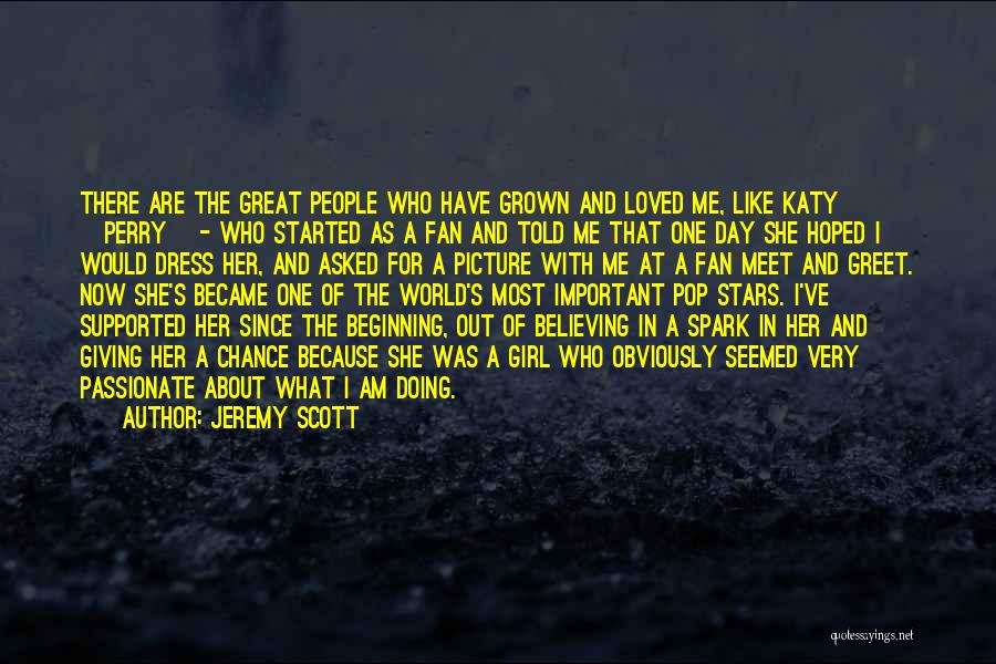 Jeremy Scott Quotes: There Are The Great People Who Have Grown And Loved Me, Like Katy [perry] - Who Started As A Fan