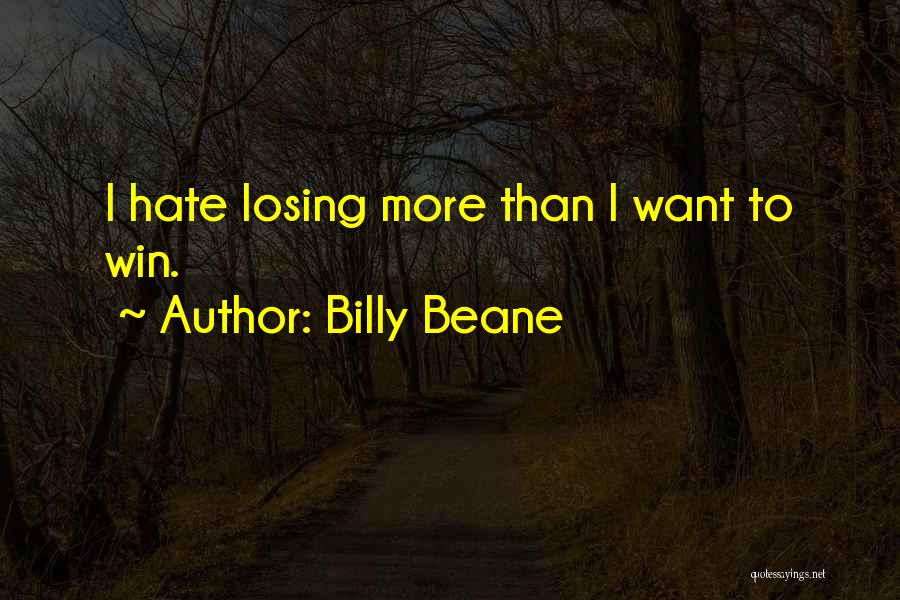 Billy Beane Quotes: I Hate Losing More Than I Want To Win.