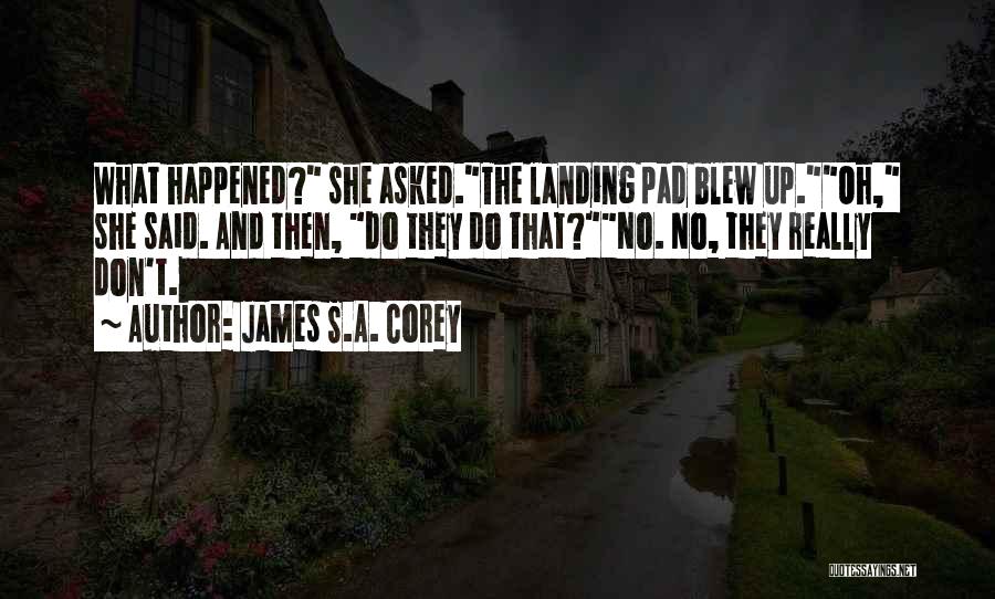 James S.A. Corey Quotes: What Happened? She Asked.the Landing Pad Blew Up.oh, She Said. And Then, Do They Do That?no. No, They Really Don't.