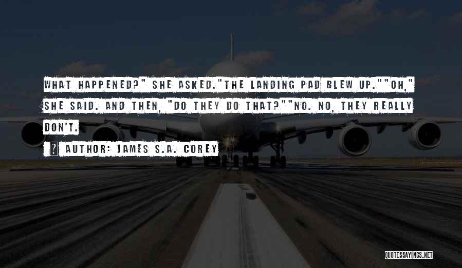 James S.A. Corey Quotes: What Happened? She Asked.the Landing Pad Blew Up.oh, She Said. And Then, Do They Do That?no. No, They Really Don't.