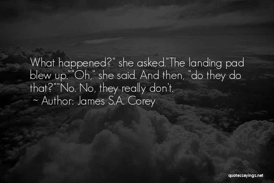 James S.A. Corey Quotes: What Happened? She Asked.the Landing Pad Blew Up.oh, She Said. And Then, Do They Do That?no. No, They Really Don't.