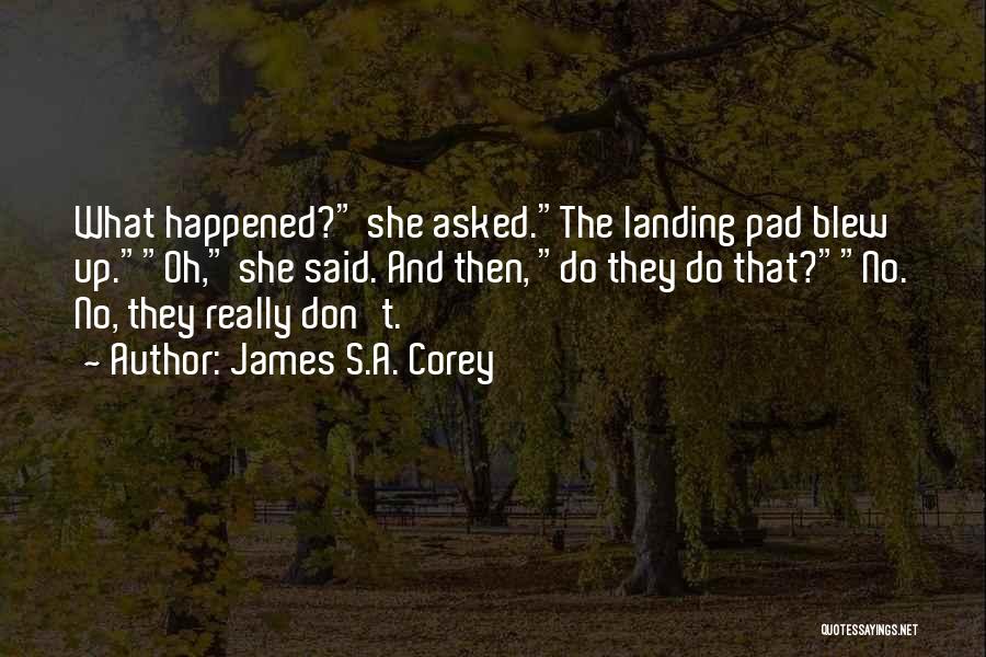 James S.A. Corey Quotes: What Happened? She Asked.the Landing Pad Blew Up.oh, She Said. And Then, Do They Do That?no. No, They Really Don't.