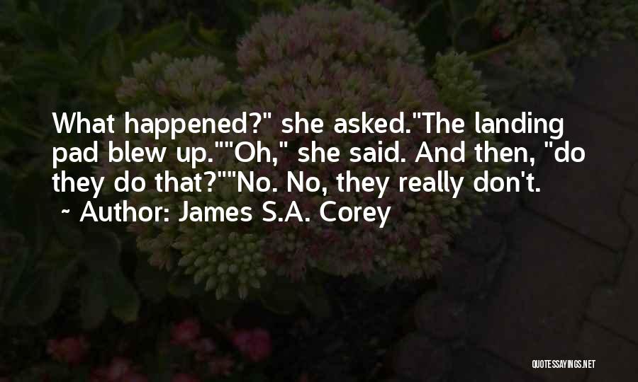 James S.A. Corey Quotes: What Happened? She Asked.the Landing Pad Blew Up.oh, She Said. And Then, Do They Do That?no. No, They Really Don't.