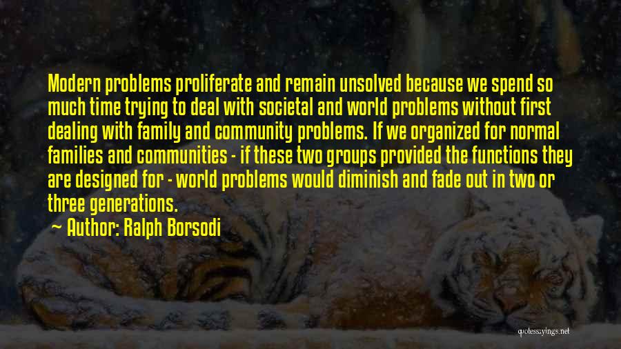 Ralph Borsodi Quotes: Modern Problems Proliferate And Remain Unsolved Because We Spend So Much Time Trying To Deal With Societal And World Problems