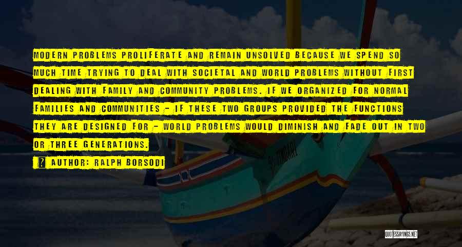 Ralph Borsodi Quotes: Modern Problems Proliferate And Remain Unsolved Because We Spend So Much Time Trying To Deal With Societal And World Problems