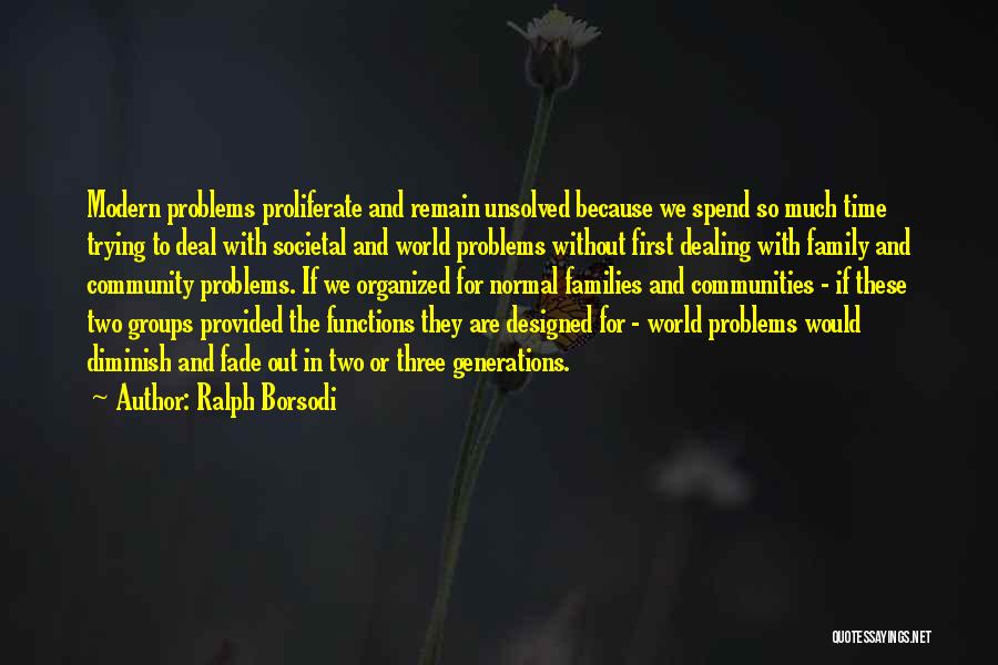 Ralph Borsodi Quotes: Modern Problems Proliferate And Remain Unsolved Because We Spend So Much Time Trying To Deal With Societal And World Problems