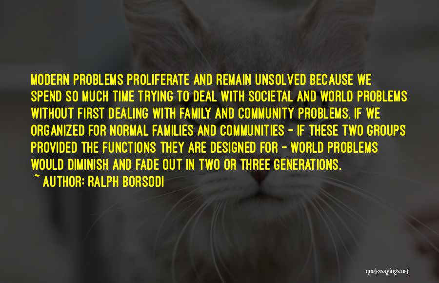 Ralph Borsodi Quotes: Modern Problems Proliferate And Remain Unsolved Because We Spend So Much Time Trying To Deal With Societal And World Problems