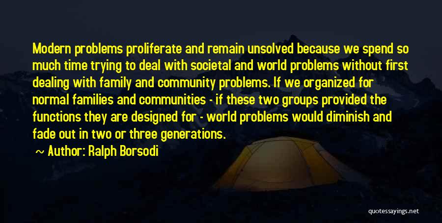 Ralph Borsodi Quotes: Modern Problems Proliferate And Remain Unsolved Because We Spend So Much Time Trying To Deal With Societal And World Problems