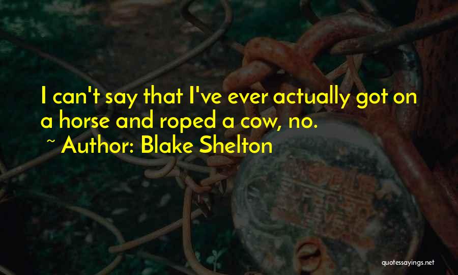 Blake Shelton Quotes: I Can't Say That I've Ever Actually Got On A Horse And Roped A Cow, No.