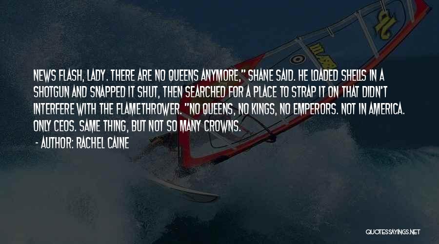 Rachel Caine Quotes: News Flash, Lady. There Are No Queens Anymore, Shane Said. He Loaded Shells In A Shotgun And Snapped It Shut,