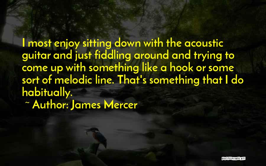 James Mercer Quotes: I Most Enjoy Sitting Down With The Acoustic Guitar And Just Fiddling Around And Trying To Come Up With Something