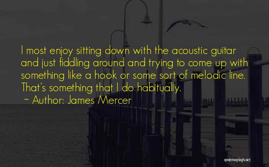 James Mercer Quotes: I Most Enjoy Sitting Down With The Acoustic Guitar And Just Fiddling Around And Trying To Come Up With Something