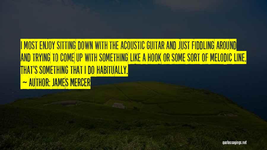 James Mercer Quotes: I Most Enjoy Sitting Down With The Acoustic Guitar And Just Fiddling Around And Trying To Come Up With Something