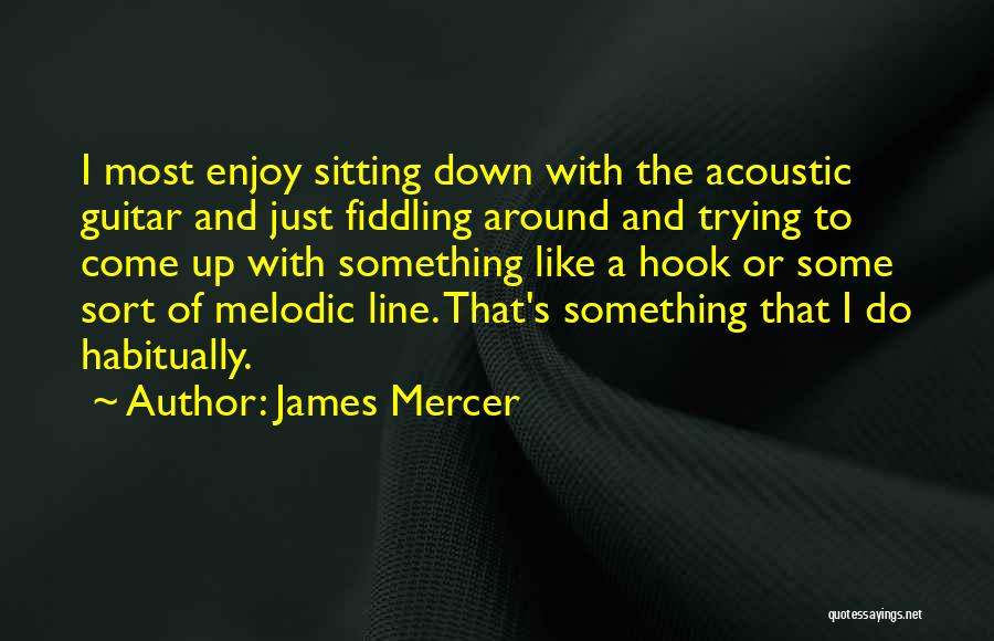 James Mercer Quotes: I Most Enjoy Sitting Down With The Acoustic Guitar And Just Fiddling Around And Trying To Come Up With Something