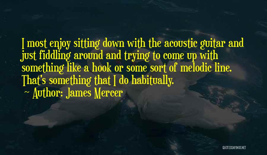 James Mercer Quotes: I Most Enjoy Sitting Down With The Acoustic Guitar And Just Fiddling Around And Trying To Come Up With Something