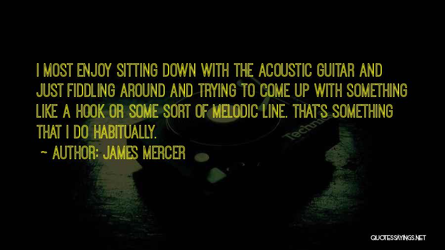 James Mercer Quotes: I Most Enjoy Sitting Down With The Acoustic Guitar And Just Fiddling Around And Trying To Come Up With Something