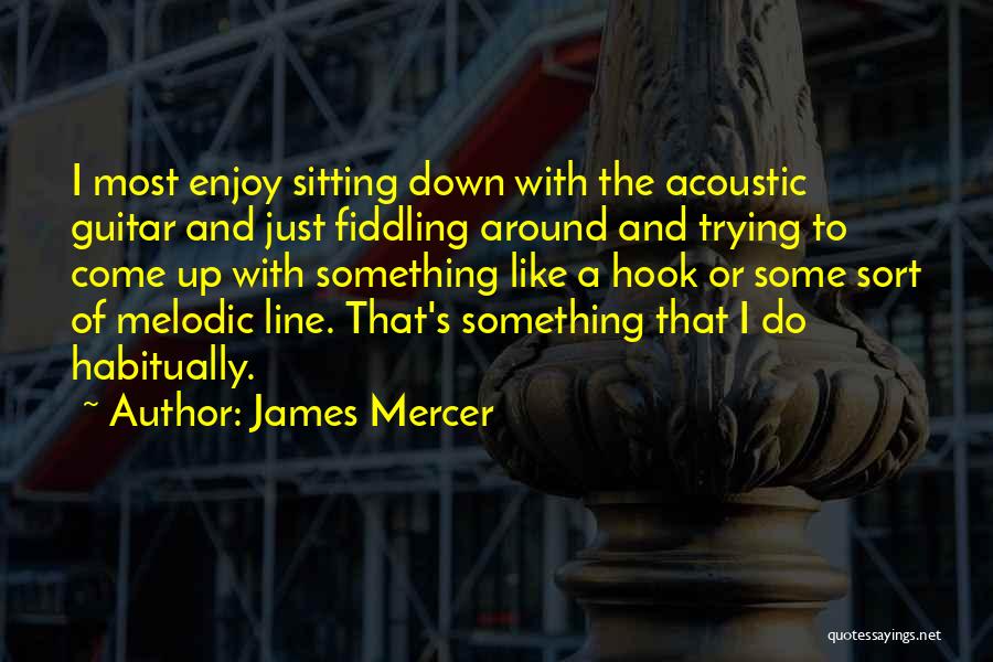 James Mercer Quotes: I Most Enjoy Sitting Down With The Acoustic Guitar And Just Fiddling Around And Trying To Come Up With Something