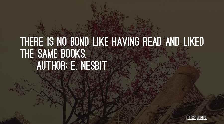 E. Nesbit Quotes: There Is No Bond Like Having Read And Liked The Same Books.