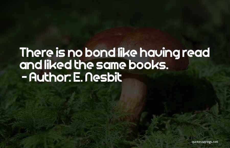E. Nesbit Quotes: There Is No Bond Like Having Read And Liked The Same Books.