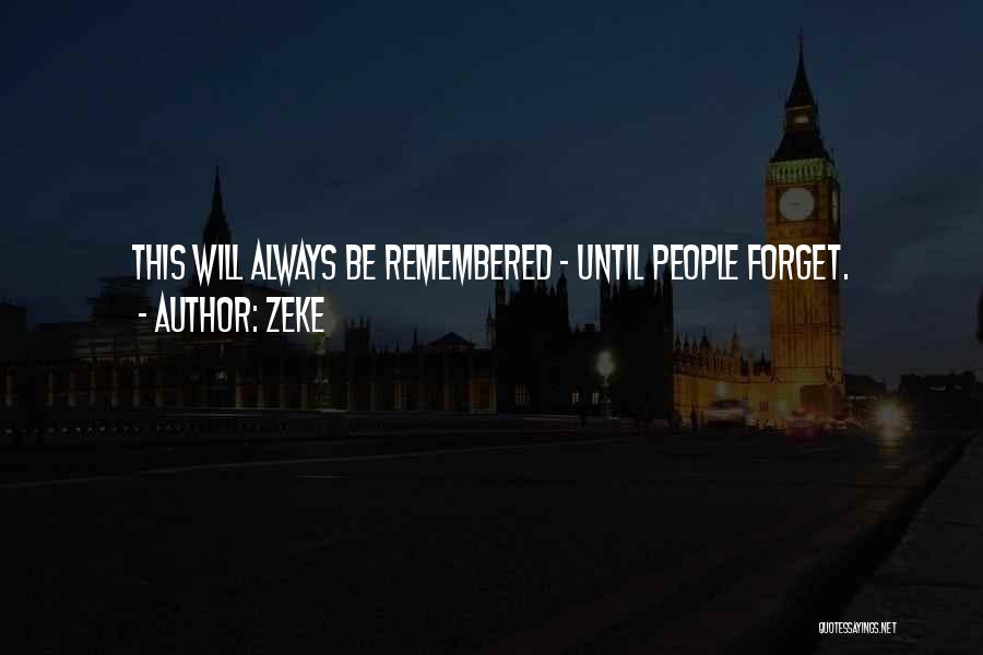Zeke Quotes: This Will Always Be Remembered - Until People Forget.