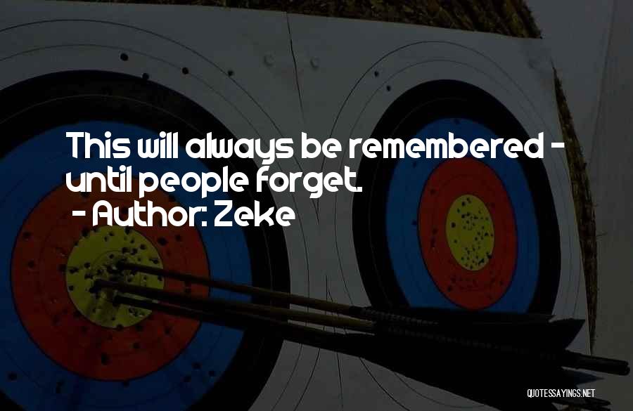 Zeke Quotes: This Will Always Be Remembered - Until People Forget.