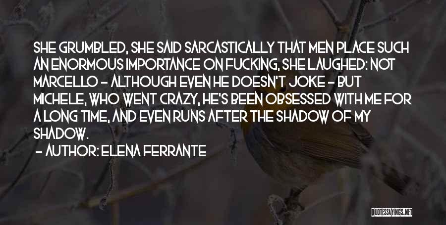 Elena Ferrante Quotes: She Grumbled, She Said Sarcastically That Men Place Such An Enormous Importance On Fucking, She Laughed: Not Marcello - Although