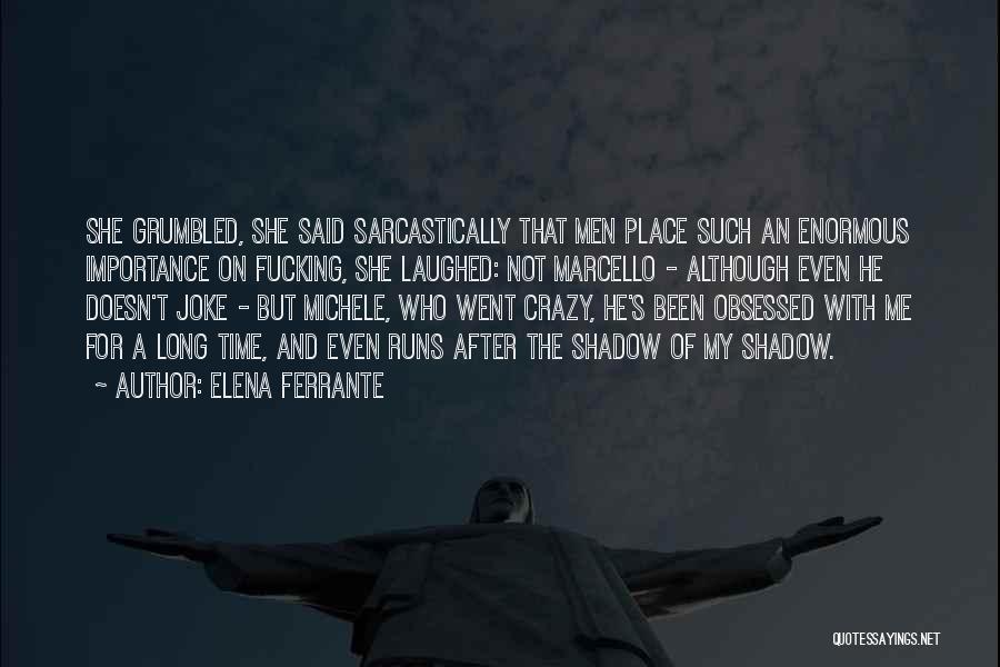 Elena Ferrante Quotes: She Grumbled, She Said Sarcastically That Men Place Such An Enormous Importance On Fucking, She Laughed: Not Marcello - Although