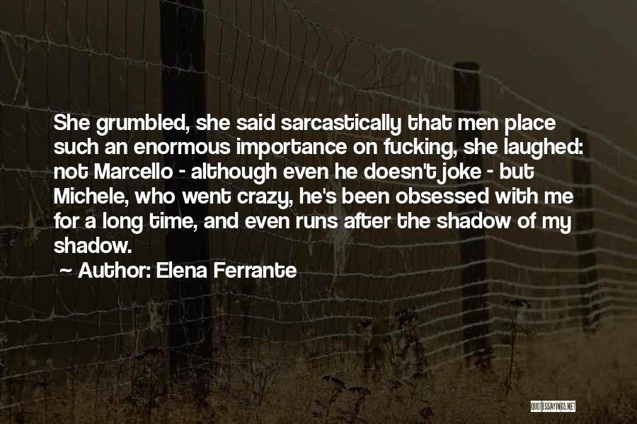 Elena Ferrante Quotes: She Grumbled, She Said Sarcastically That Men Place Such An Enormous Importance On Fucking, She Laughed: Not Marcello - Although