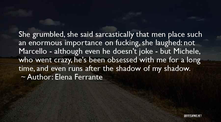 Elena Ferrante Quotes: She Grumbled, She Said Sarcastically That Men Place Such An Enormous Importance On Fucking, She Laughed: Not Marcello - Although