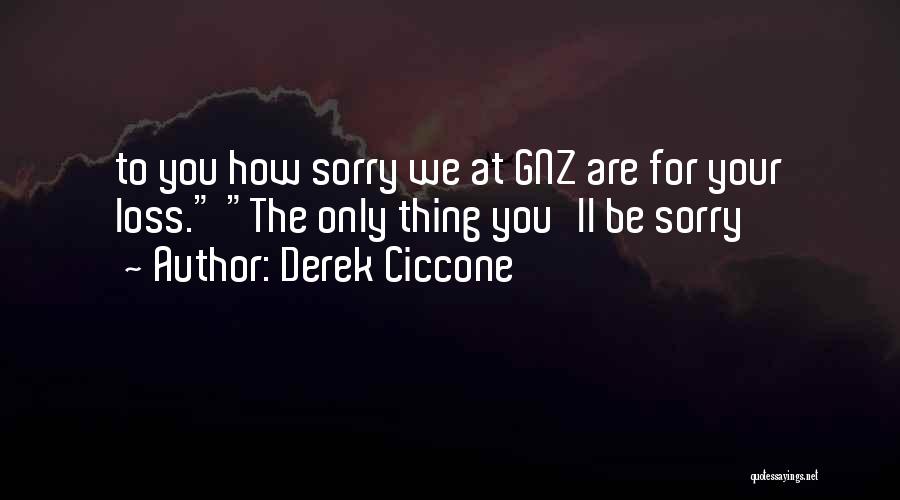 Derek Ciccone Quotes: To You How Sorry We At Gnz Are For Your Loss. The Only Thing You'll Be Sorry