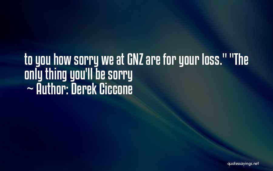 Derek Ciccone Quotes: To You How Sorry We At Gnz Are For Your Loss. The Only Thing You'll Be Sorry