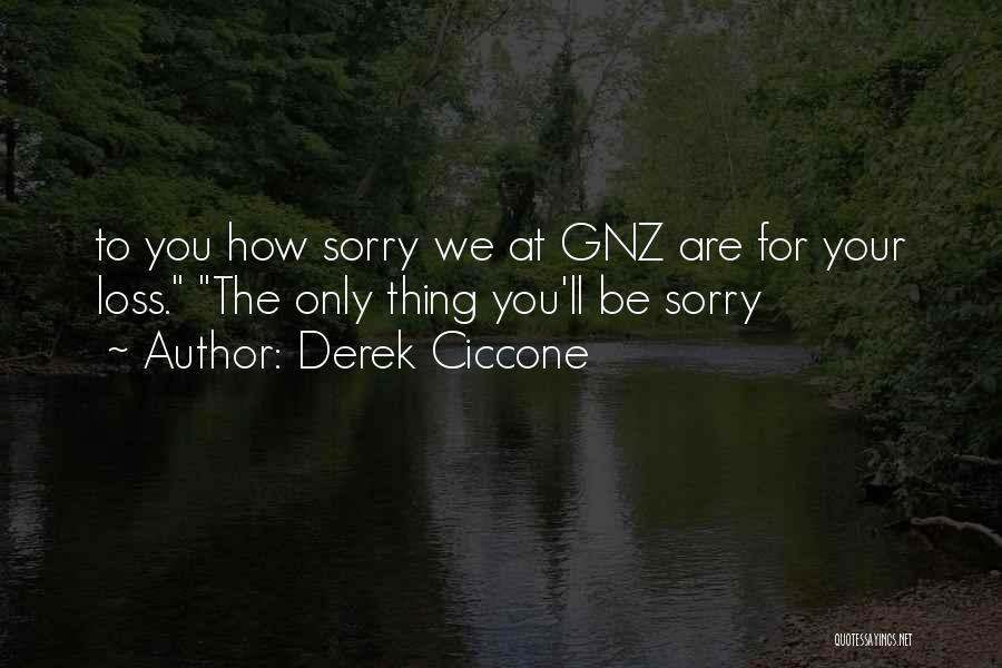 Derek Ciccone Quotes: To You How Sorry We At Gnz Are For Your Loss. The Only Thing You'll Be Sorry