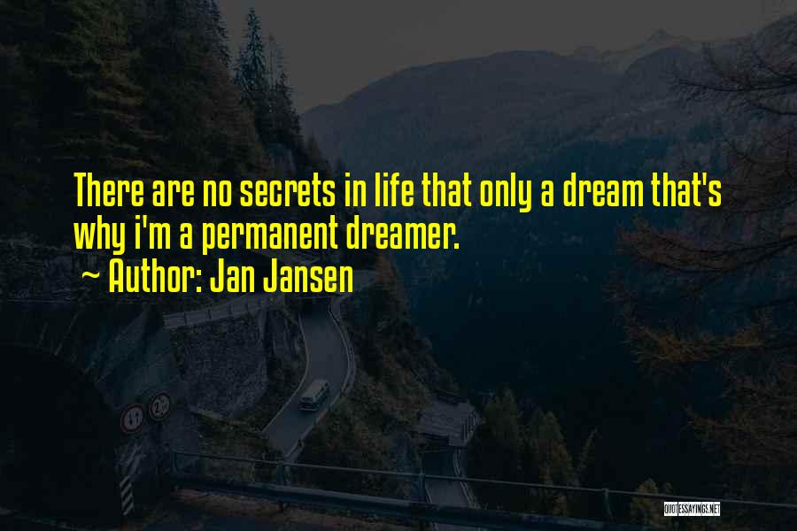 Jan Jansen Quotes: There Are No Secrets In Life That Only A Dream That's Why I'm A Permanent Dreamer.