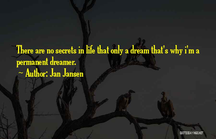 Jan Jansen Quotes: There Are No Secrets In Life That Only A Dream That's Why I'm A Permanent Dreamer.