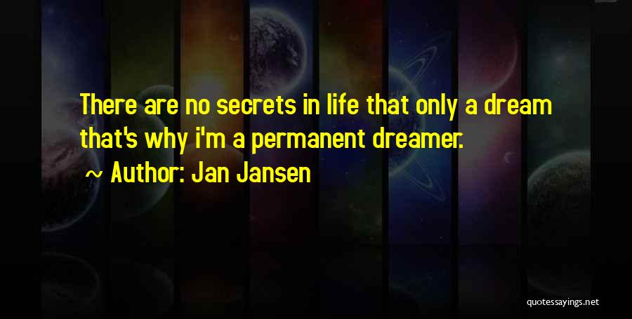 Jan Jansen Quotes: There Are No Secrets In Life That Only A Dream That's Why I'm A Permanent Dreamer.