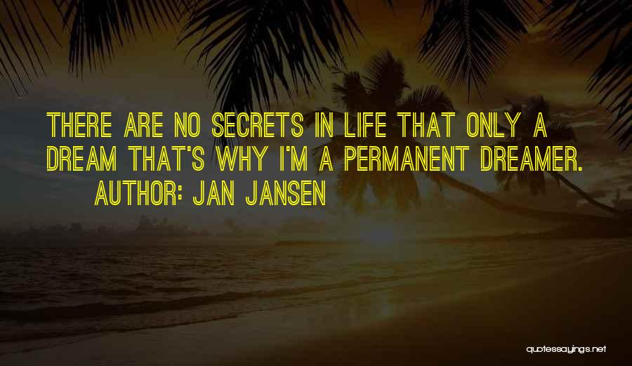 Jan Jansen Quotes: There Are No Secrets In Life That Only A Dream That's Why I'm A Permanent Dreamer.