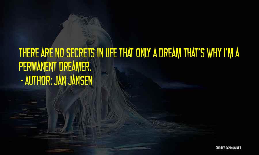 Jan Jansen Quotes: There Are No Secrets In Life That Only A Dream That's Why I'm A Permanent Dreamer.