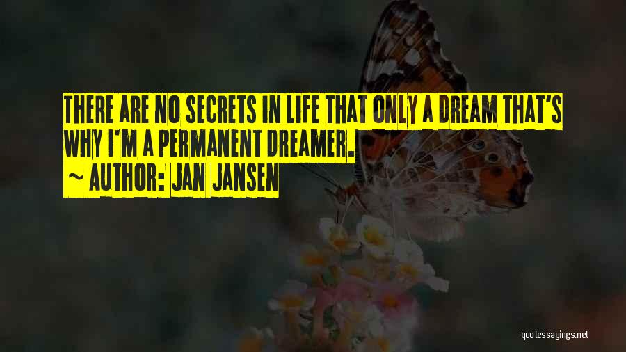 Jan Jansen Quotes: There Are No Secrets In Life That Only A Dream That's Why I'm A Permanent Dreamer.