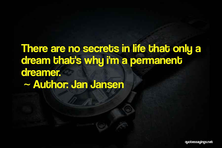 Jan Jansen Quotes: There Are No Secrets In Life That Only A Dream That's Why I'm A Permanent Dreamer.