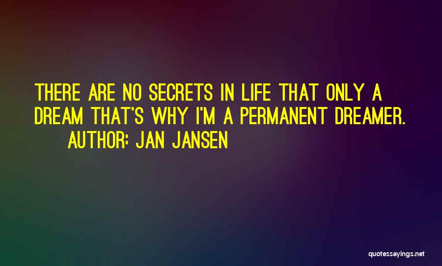 Jan Jansen Quotes: There Are No Secrets In Life That Only A Dream That's Why I'm A Permanent Dreamer.
