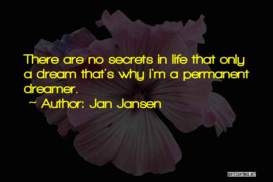 Jan Jansen Quotes: There Are No Secrets In Life That Only A Dream That's Why I'm A Permanent Dreamer.