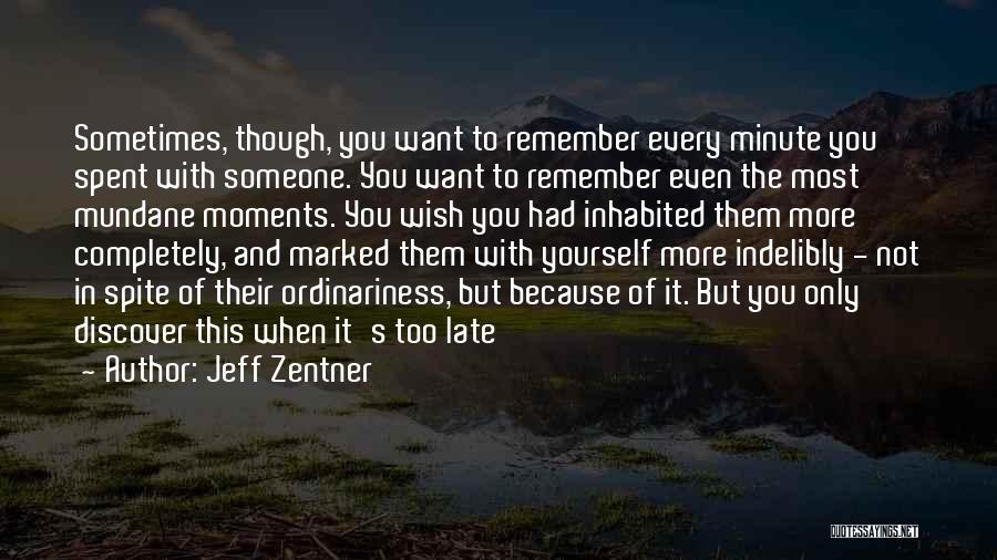 Jeff Zentner Quotes: Sometimes, Though, You Want To Remember Every Minute You Spent With Someone. You Want To Remember Even The Most Mundane