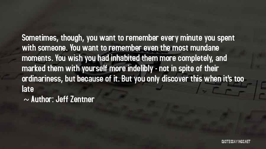 Jeff Zentner Quotes: Sometimes, Though, You Want To Remember Every Minute You Spent With Someone. You Want To Remember Even The Most Mundane