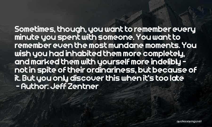 Jeff Zentner Quotes: Sometimes, Though, You Want To Remember Every Minute You Spent With Someone. You Want To Remember Even The Most Mundane